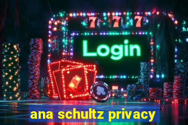 ana schultz privacy